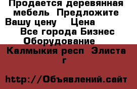 Продается деревянная мебель. Предложите Вашу цену! › Цена ­ 150 000 - Все города Бизнес » Оборудование   . Калмыкия респ.,Элиста г.